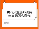 黄石执业药师需要年审吗怎么操作