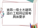 宜昌一级土木建筑造价工程师证报考具体要求