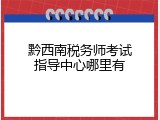 黔西南税务师考试指导中心哪里有
