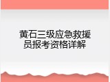 黄石三级应急救援员报考资格详解