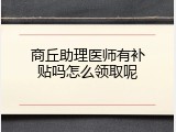 商丘助理医师有补贴吗怎么领取呢