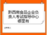 黔西南食品企业负责人考试指导中心哪里有