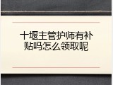 十堰主管护师有补贴吗怎么领取呢