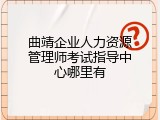 曲靖企业人力资源管理师考试指导中心哪里有