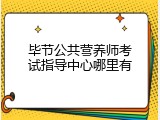 毕节公共营养师考试指导中心哪里有