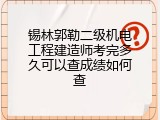 锡林郭勒二级机电工程建造师考完多久可以查成绩如何查