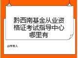 黔西南基金从业资格证考试指导中心哪里有