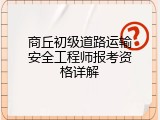 商丘初级道路运输安全工程师报考资格详解