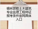 锡林郭勒土木建筑专业监理工程师证报考条件官网具体入口