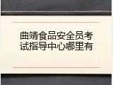 曲靖食品安全员考试指导中心哪里有