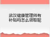 武汉健康管理师有补贴吗怎么领取呢
