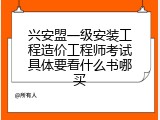 兴安盟一级安装工程造价工程师考试具体要看什么书哪买