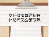 商丘健康管理师有补贴吗怎么领取呢