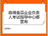 曲靖食品企业负责人考试指导中心哪里有