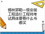 锡林郭勒一级安装工程造价工程师考试具体要看什么书哪买
