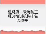驻马店一级消防工程师培训机构排名及费用