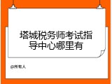 塔城税务师考试指导中心哪里有