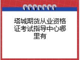 塔城期货从业资格证考试指导中心哪里有