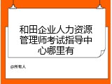 和田企业人力资源管理师考试指导中心哪里有
