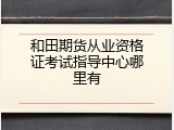 和田期货从业资格证考试指导中心哪里有