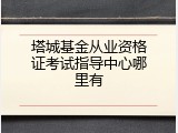 塔城基金从业资格证考试指导中心哪里有