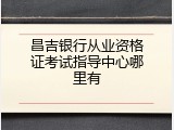 昌吉银行从业资格证考试指导中心哪里有