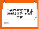昌吉PMP项目管理师考试指导中心哪里有