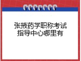 张掖药学职称考试指导中心哪里有