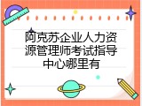阿克苏企业人力资源管理师考试指导中心哪里有