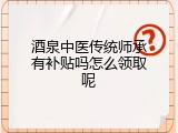 酒泉中医传统师承有补贴吗怎么领取呢