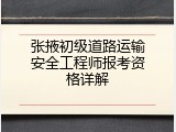 张掖初级道路运输安全工程师报考资格详解