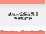 武威三级保安员报考资格详解