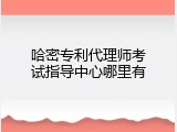 哈密专利代理师考试指导中心哪里有