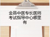金昌中医专长医师考试指导中心哪里有