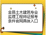 金昌土木建筑专业监理工程师证报考条件官网具体入口