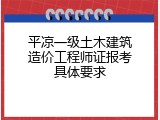 平凉一级土木建筑造价工程师证报考具体要求