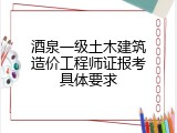 酒泉一级土木建筑造价工程师证报考具体要求