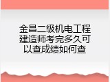 金昌二级机电工程建造师考完多久可以查成绩如何查