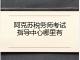 阿克苏税务师考试指导中心哪里有