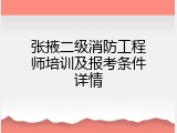 张掖二级消防工程师培训及报考条件详情