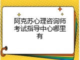 阿克苏心理咨询师考试指导中心哪里有
