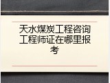 天水煤炭工程咨询工程师证在哪里报考