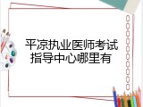 平凉执业医师考试指导中心哪里有