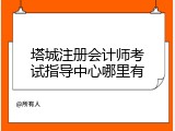 塔城注册会计师考试指导中心哪里有