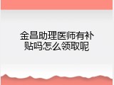 金昌助理医师有补贴吗怎么领取呢