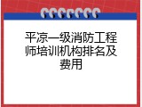 平凉一级消防工程师培训机构排名及费用