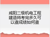 咸阳二级机电工程建造师考完多久可以查成绩如何查