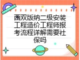 西双版纳二级安装工程造价工程师报考流程详解需要社保吗