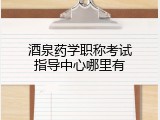 酒泉药学职称考试指导中心哪里有