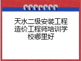 天水二级安装工程造价工程师培训学校哪里好